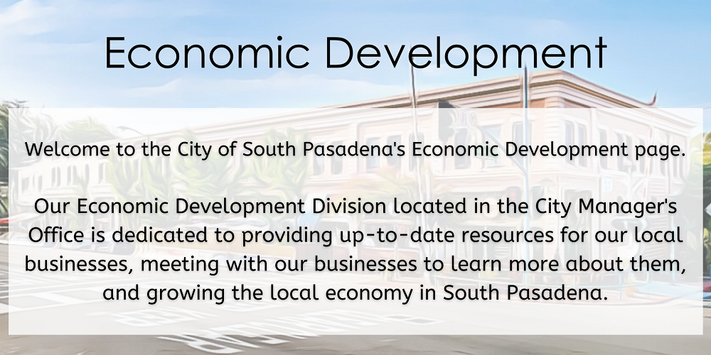 Welcome to the South Pasadena Economic Development page. Our economic development division located in the city manager's office is dedicated to providing up-to-date resources for our local businesses, meeting with our businesses to earn more about them, and growing the local economy in South Pasadena.